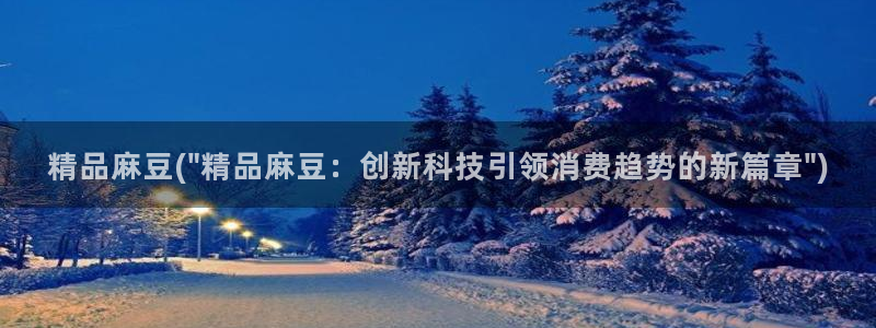 麻豆最新：精品麻豆(\