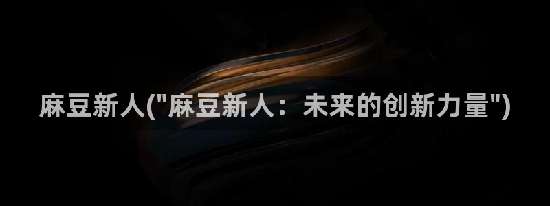 麻豆.com：麻豆新人(\