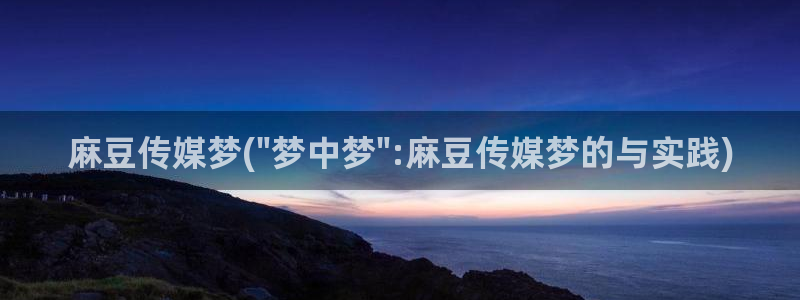 麻豆国产专区：麻豆传媒梦(\