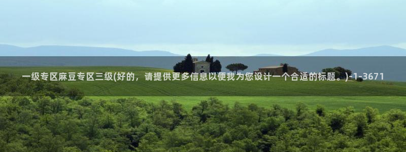 麻豆 专区：一级专区麻豆专区三级(好的，请提供更多信息以便我为您设计一个合适的标