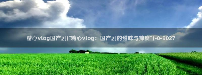糖心vlog在线免费：糖心vlog国产剧(\