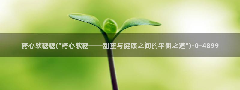 糖心vlog无限次数：糖心软糖糖(\