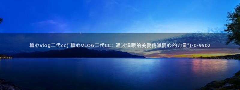 糖心vlog黄色视频：糖心vlog二代cc(\