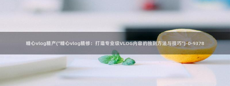 糖心vlog解锁版的功能介绍：糖心vlog精产(\