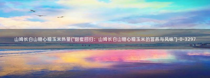 糖心vlog小包子：山姆长白山糖心糯玉米热量(\