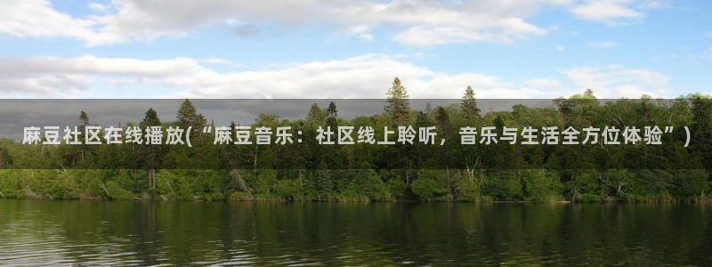 麻豆 专区：麻豆社区在线播放(“麻豆音乐：社区线上聆听，音乐与生活全方位体验”)